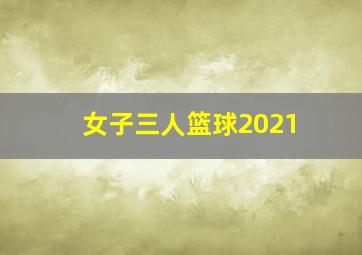 女子三人篮球2021