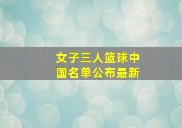 女子三人篮球中国名单公布最新