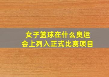 女子篮球在什么奥运会上列入正式比赛项目