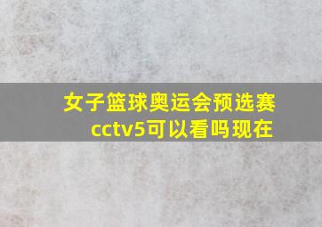 女子篮球奥运会预选赛cctv5可以看吗现在