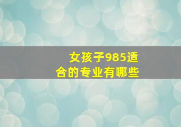 女孩子985适合的专业有哪些