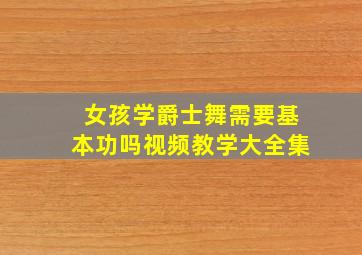 女孩学爵士舞需要基本功吗视频教学大全集