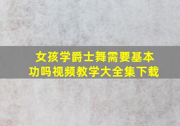 女孩学爵士舞需要基本功吗视频教学大全集下载