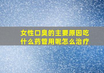 女性口臭的主要原因吃什么药管用呢怎么治疗