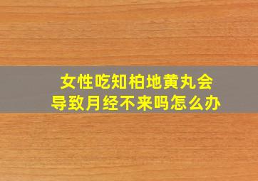 女性吃知柏地黄丸会导致月经不来吗怎么办