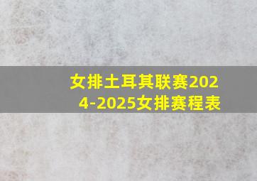 女排土耳其联赛2024-2025女排赛程表