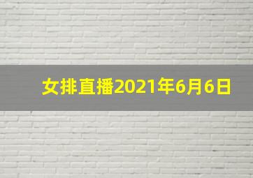 女排直播2021年6月6日