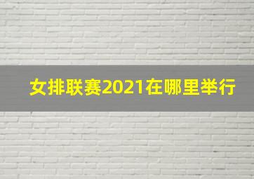 女排联赛2021在哪里举行