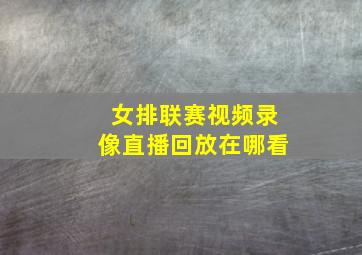 女排联赛视频录像直播回放在哪看