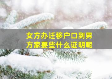 女方办迁移户口到男方家要些什么证明呢