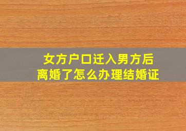 女方户口迁入男方后离婚了怎么办理结婚证