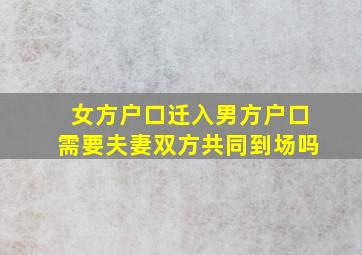 女方户口迁入男方户口需要夫妻双方共同到场吗