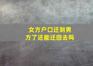 女方户口迁到男方了还能迁回去吗