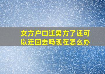 女方户口迁男方了还可以迁回去吗现在怎么办