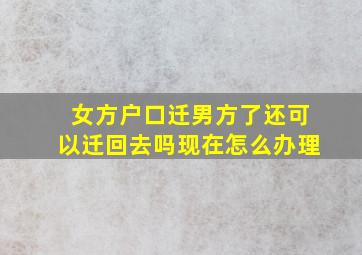 女方户口迁男方了还可以迁回去吗现在怎么办理