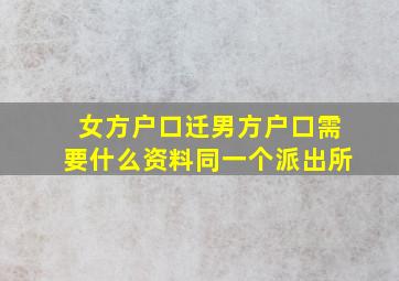 女方户口迁男方户口需要什么资料同一个派出所