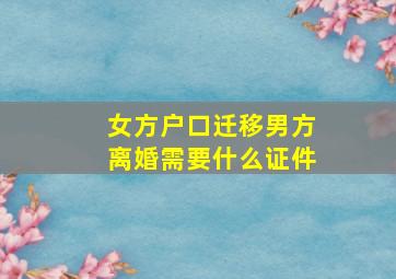 女方户口迁移男方离婚需要什么证件