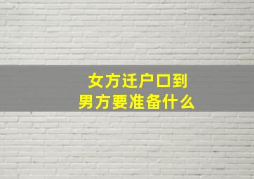 女方迁户口到男方要准备什么