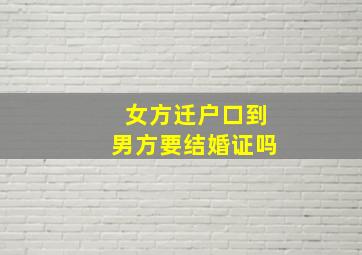 女方迁户口到男方要结婚证吗