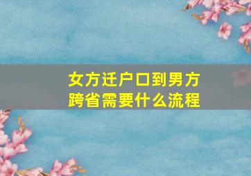 女方迁户口到男方跨省需要什么流程