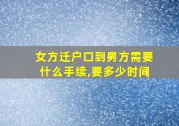 女方迁户口到男方需要什么手续,要多少时间