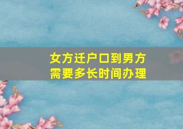 女方迁户口到男方需要多长时间办理