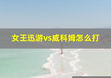 女王迅游vs威科姆怎么打