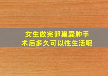 女生做完卵巢囊肿手术后多久可以性生活呢