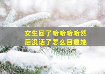 女生回了哈哈哈哈然后没话了怎么回复她