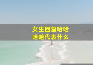 女生回复哈哈哈哈代表什么