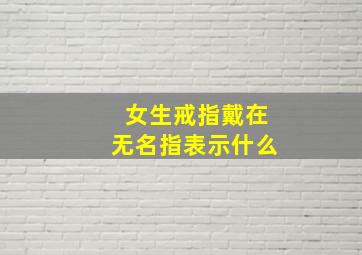 女生戒指戴在无名指表示什么