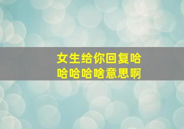 女生给你回复哈哈哈哈啥意思啊