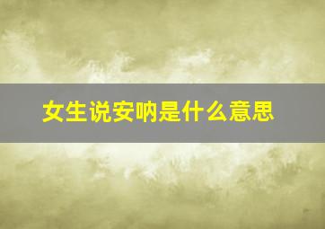 女生说安呐是什么意思