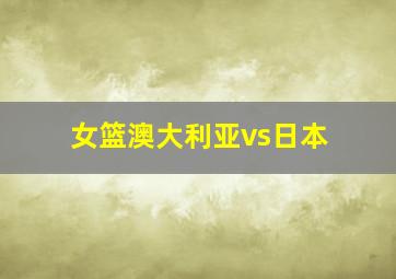 女篮澳大利亚vs日本