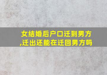 女结婚后户口迁到男方,迁出还能在迁回男方吗