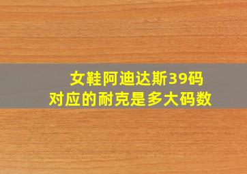 女鞋阿迪达斯39码对应的耐克是多大码数