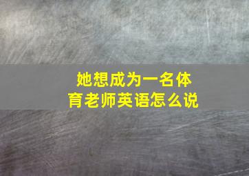 她想成为一名体育老师英语怎么说