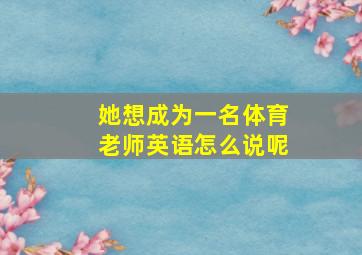 她想成为一名体育老师英语怎么说呢