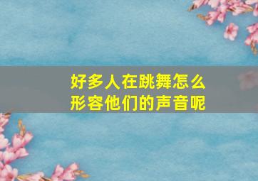 好多人在跳舞怎么形容他们的声音呢