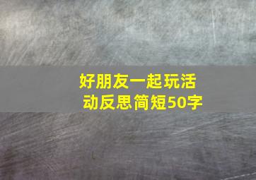 好朋友一起玩活动反思简短50字