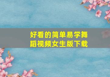 好看的简单易学舞蹈视频女生版下载