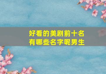 好看的美剧前十名有哪些名字呢男生