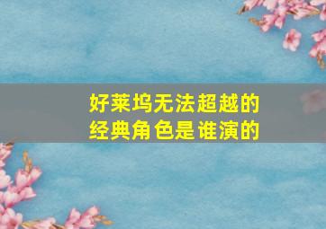 好莱坞无法超越的经典角色是谁演的