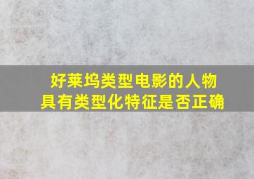 好莱坞类型电影的人物具有类型化特征是否正确