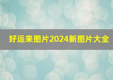 好运来图片2024新图片大全