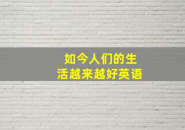 如今人们的生活越来越好英语