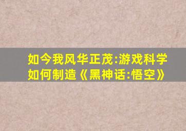 如今我风华正茂:游戏科学如何制造《黑神话:悟空》