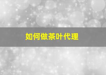 如何做茶叶代理