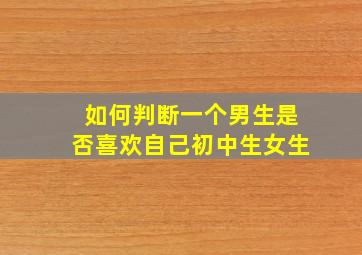 如何判断一个男生是否喜欢自己初中生女生