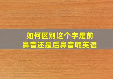 如何区别这个字是前鼻音还是后鼻音呢英语